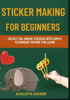 Paperback Sticker Making for Beginners: Create Fun, Unique Stickers With Simple Techniques Anyone Can Learn Book