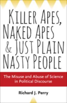 Hardcover Killer Apes, Naked Apes, and Just Plain Nasty People: The Misuse and Abuse of Science in Political Discourse Book