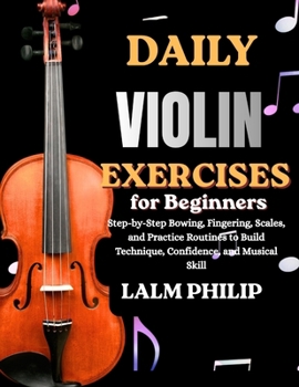Paperback Daily Violin Exercises for Beginners: Step-by-Step Bowing, Fingering, Scales, and Practice Routines to Build Technique, Confidence, and Musical Skill Book