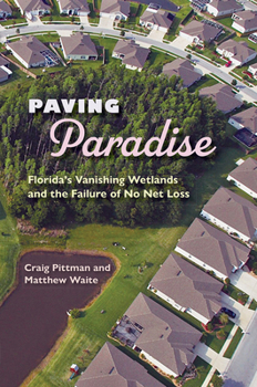 Paving Paradise: Florida's Vanishing Wetlands and the Failure of No Net Loss - Book  of the Florida History and Culture Series