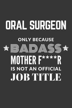 Oral Surgeon Only Because Badass Mother F****R Is Not An Official Job Title Notebook: Lined Journal, 120 Pages, 6 x 9, Matte Finish