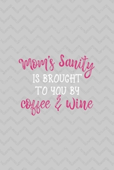 Mom's Sanity Is Brought To You By Coffee & Wine: Notebook Journal Composition Blank Lined Diary Notepad 120 Pages Paperback Grey Texture Sanity