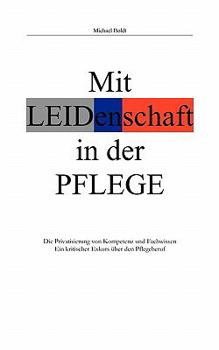 Paperback Mit Leidenschaft in der Pflege: Die Privatisierung von Kompetenz und Fachwissen. Ein kritischer Exkurs über den Pflegeberuf [German] Book
