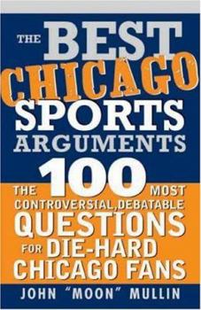 Paperback The Best Chicago Sports Arguments: The 100 Most Controversial, Debatable Questions for Die-Hard Chicago Fans Book