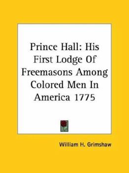 Paperback Prince Hall: His First Lodge Of Freemasons Among Colored Men In America 1775 Book