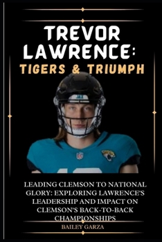 Paperback Trevor Lawrence: Tigers & Triumph: Leading Clemson to National Glory: Exploring Lawrence's leadership and impact on Clemson's back-to-b Book