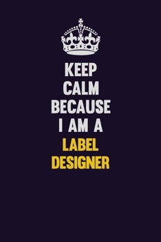 Keep Calm Because I Am A label designer: Motivational and inspirational career blank lined gift notebook with matte finish