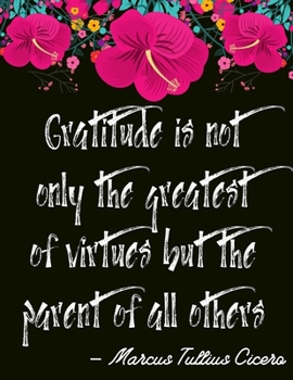 Paperback Gratitude is not only the greatest of virtues but the parent of all others - Marcus Tullius Cicero: A 52 Week Guide To Cultivate An Attitude Of Gratit Book