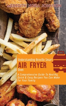 Hardcover Understanding Breville Smart Air Fryer Oven: A Comprehensive Guide To Healthy, Quick & Easy Recipes You Can Make For Your Family Book