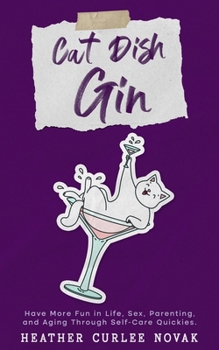 Paperback Cat Dish Gin: Have more fun in life, sex, parenting and aging through self-care quickies! Book