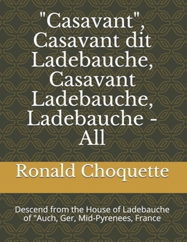 Paperback "Casavant", Casavant dit Ladebauche, Casavant Ladebauche, Ladebauche - All: Descend from the House of Ladebauche of "Auch, Ger, Mid-Pyrenees, France Book