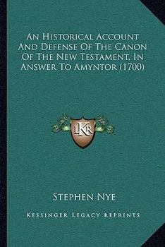 Paperback An Historical Account And Defense Of The Canon Of The New Testament, In Answer To Amyntor (1700) Book