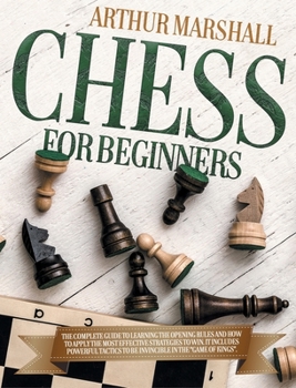 Hardcover Chess for Beginners: The Complete Guide to Learning the Opening Rules and How to Apply the Most Effective Strategies to Win. It Includes Powerful Tactics to be Invincible in the "GAME OF KINGS". Book