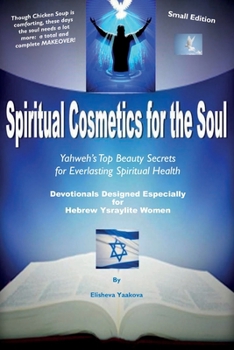 Spiritual Cosmetics for the Soul - Devotionals Designed Especially for Hebrew Ysraylite Women (Small Edition): Yahweh's Top Beauty Secrets for Spiritual Everlasting Health