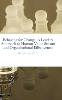 Hardcover Behaving for Change: A Leaders Approach to Human Value Stream and Organizational Effectiveness Behaviors Book