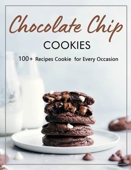 Chocolate Chip Cookie: 100+ Recipes Cookie for Every Occasion