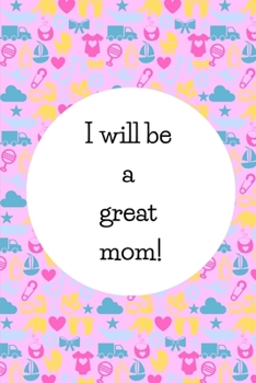 Paperback I Will Be A Great Mom!: Cute Gifts For Pregnant Women: Pregnancy Affirmation Journal For Moms-To-Be Book