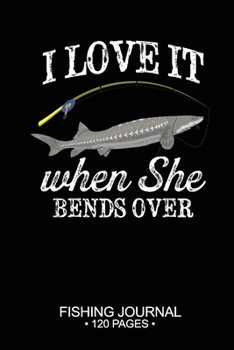 Paperback I Love It When She Bends Over Fishing Journal 120 Pages: 6"x 9'' Time Management Notebook White Sturgeon Fish-ing Freshwater Game Fly Composition Note Book