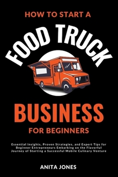 Paperback How To Start A Food Truck Business For Beginners: Essential Insights, Proven Strategies, and Expert Tips for Beginner Entrepreneurs Embarking on the F Book