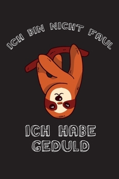 Ich bin nicht Faul Ich habe Geduld: Dieses Notizbuch hat ein schön gestaltetes Cover welches den Spruch "Ich bin nicht Faul, ich habe Geduld" trägt; ... Geschenk für Faule leute. (German Edition)