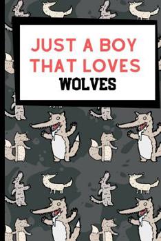 Paperback Just A Boy That Loves Wolves: Amazing And Useful Wolf Notebook For All Lovers Of These Majestic Animals Book