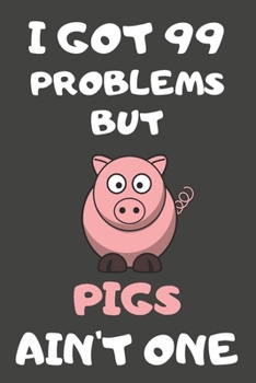 I Got 99 Problems But Pigs Ain't One: Pig Gifts Lined Notebooks, Journals, Planners and Diaries to Write In | For Pig Lovers