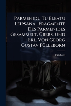 Parmenidu Tu Eleatu Leipsana . Fragmente Des Parmenides Gesammelt, Ã bers. Und Erl. Von Georg Gustav FÃ1/4lleborn