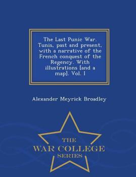 Paperback The Last Punic War. Tunis, Past and Present, with a Narrative of the French Conquest of the Regency. with Illustrations [And a Map]. Vol. I - War Coll Book