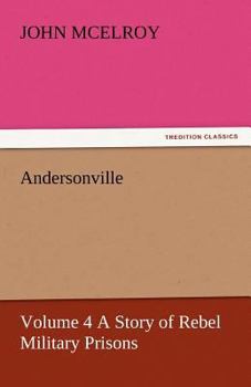 Paperback Andersonville - Volume 4 a Story of Rebel Military Prisons Book