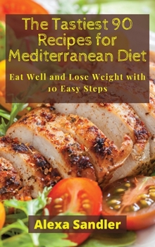Hardcover The Tastiest 90 Recipes for Mediterranean Diet: Eat Well and Lose Weight with 10 Easy Steps Book