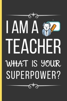 Paperback I Am a Teacher What Is Your Superpower?: Teacher Gifts: Funny Novelty Lined Notebook / Journal (6 x 9) To Write In Book