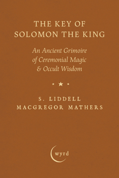 The Key of Solomon the King: An Ancient Grimoire of Ceremonial Magic & Occult Wisdom