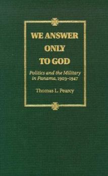 Hardcover We Answer Only to God: Politics and the Military in Panama, 1903-1947 Book