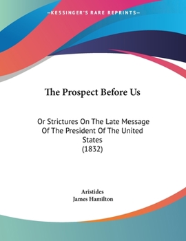 Paperback The Prospect Before Us: Or Strictures On The Late Message Of The President Of The United States (1832) Book