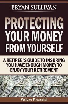 Paperback Protecting Your Money From Yourself: A Retiree's Guide to Insuring You Have Enough Money to Enjoy Your Retirement Book