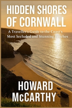 HIDDEN SHORES OF CORNWALL: A Traveller’s Guide to the Coast’s Most Secluded and Stunning Beaches