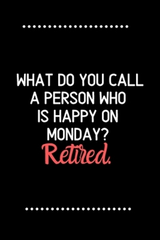 What do you call a person who is happy on Monday?Retired.-Blank Lined Notebook-Funny Quote Journal-6"x9"/120 pages: Funny Appreciation ... wives & mothers, husbands & dads, employees