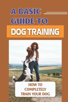 Paperback A Basic Guide To Dog Training: How To Completely Train Your Dog: Guide Dog Training Book