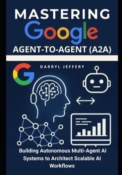 Paperback Mastering Google Agent-to-Agent (A2A): Building Autonomous Multi-Agent AI Systems to Architect Scalable AI Workflows Book