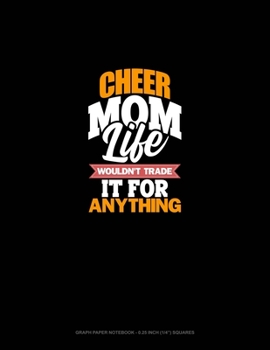 Cheer Mom Life Wouldn't Trade It For Anything: Graph Paper Notebook - 0.25 Inch (1/4") Squares