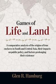 Paperback Games of Life and Land: A Comparative Analysis of the Origins of True Enclaves in South and Central Asia, Their Impacts on Public Policy, and Book