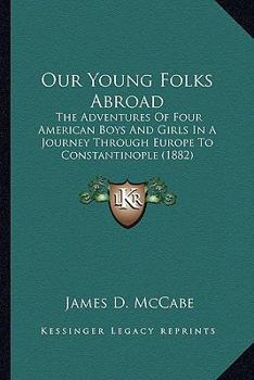 Paperback Our Young Folks Abroad: The Adventures Of Four American Boys And Girls In A Journey Through Europe To Constantinople (1882) Book