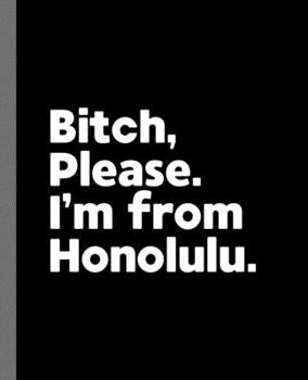 Paperback Bitch, Please. I'm From Honolulu.: A Vulgar Adult Composition Book for a Native Honolulu, Hawaii HI Resident Book