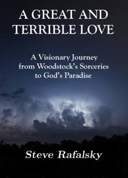 Paperback A Great and Terrible Love: A Visionary Journey from Woodstock's Sorceries to God's Paradise Book