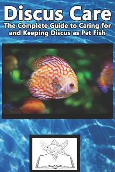 Paperback Discus Care: The Complete Guide to Caring for and Keeping Discus as Pet Fish Book