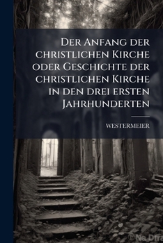Paperback Der Anfang der christlichen Kirche oder Geschichte der christlichen Kirche in den drei ersten Jahrhunderten [German] Book