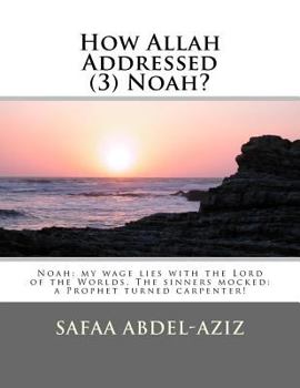 How Allah Addressed (3) Noah?: Noah: my wage lies with the Lord of the Worlds. The sinners mocked: a Prophet turned carpenter!
