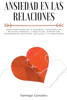 Paperback Ansiedad en las relaciones: Cómo deshacerse de la ansiedad y mantener una relación amorosa a largo plazo, superar los pensamientos negativos, los [Spanish] Book