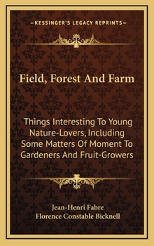 Hardcover Field, Forest and Farm: Things Interesting to Young Nature-Lovers, Including Some Matters of Moment to Gardeners and Fruit-Growers Book