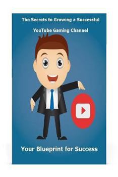 Paperback The Secrets to Growing a Successful Youtube Gaming Channel: Your Blueprint for Success Book